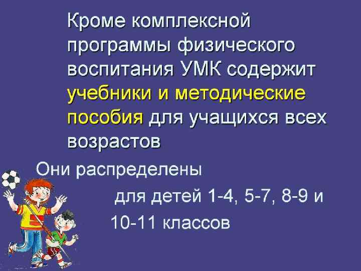 Кроме комплексной программы физического воспитания УМК содержит учебники и методические пособия для учащихся всех