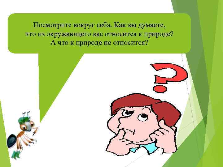 Посмотрите вокруг себя. Как вы думаете, что из окружающего вас относится к природе? А