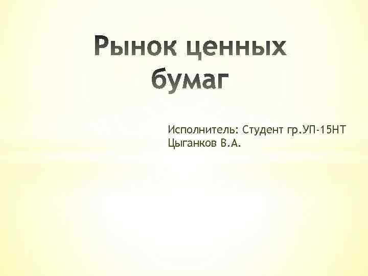 Исполнитель: Студент гр. УП-15 НТ Цыганков В. А. 