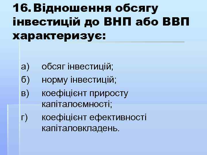 16. Відношення обсягу інвестицій до ВНП або ВВП характеризує: а) б) в) г) обсяг