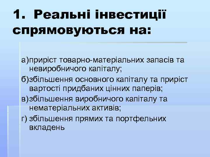 1. Реальні інвестиції спрямовуються на: а) приріст товарно матеріальних запасів та невиробничого капіталу; б)