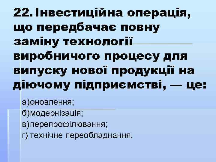 22. Інвестиційна операція, що передбачає повну заміну технології виробничого процесу для випуску нової продукції