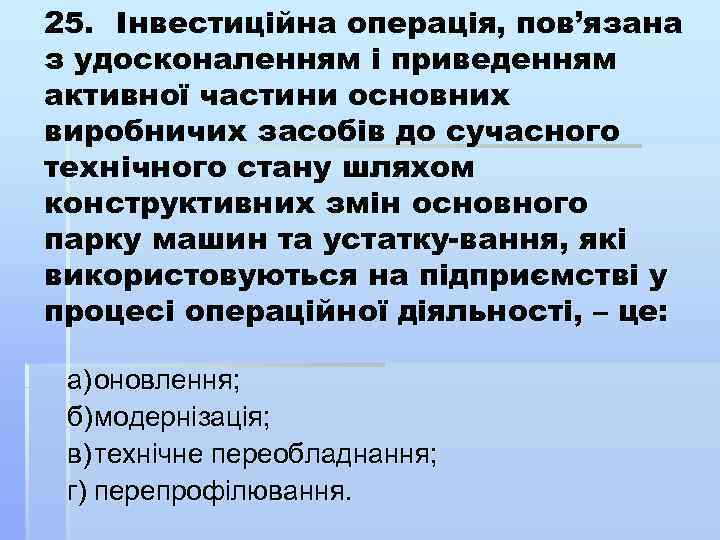 25. Інвестиційна операція, пов’язана з удосконаленням і приведенням активної частини основних виробничих засобів до