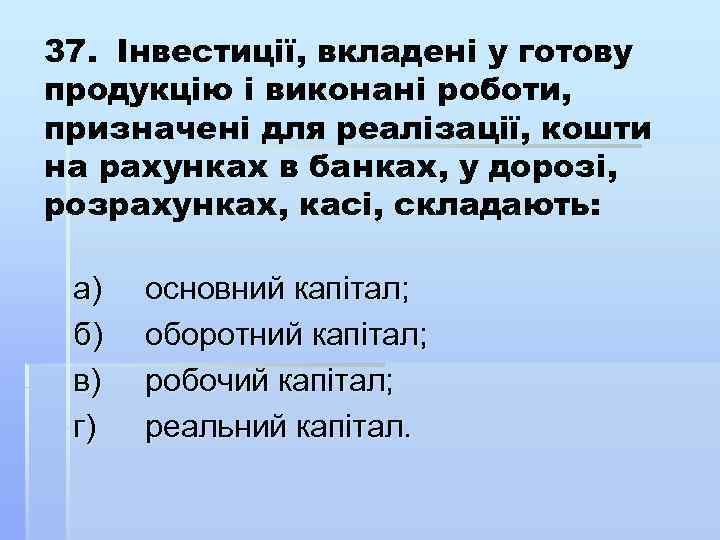 37. Інвестиції, вкладені у готову продукцію і виконані роботи, призначені для реалізації, кошти на