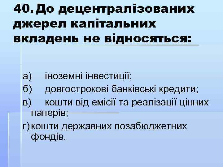 40. До децентралізованих джерел капітальних вкладень не відносяться: а) іноземні інвестиції; б) довгострокові банківські