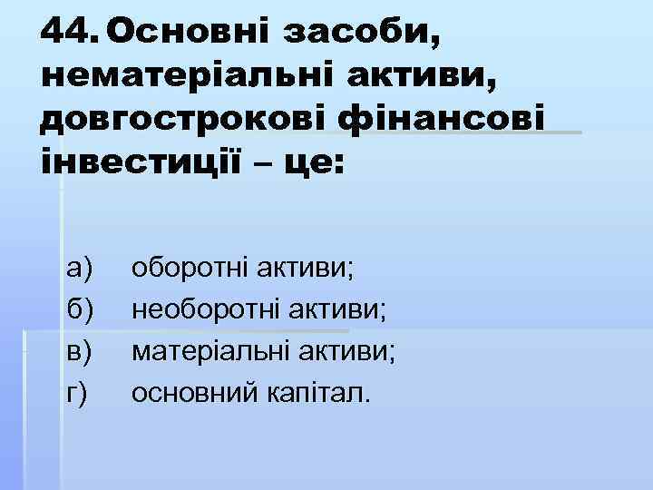 44. Основні засоби, нематеріальні активи, довгострокові фінансові інвестиції – це: а) б) в) г)