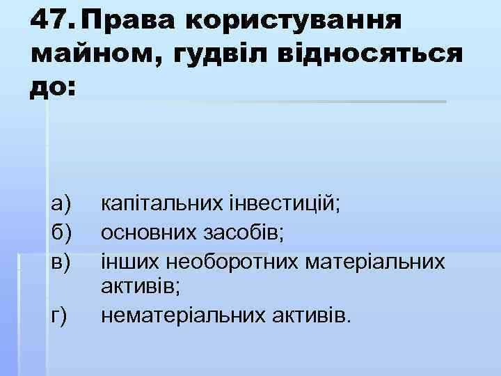 47. Права користування майном, гудвіл відносяться до: а) б) в) г) капітальних інвестицій; основних