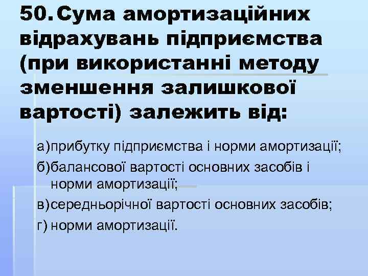 50. Сума амортизаційних відрахувань підприємства (при використанні методу зменшення залишкової вартості) залежить від: а)