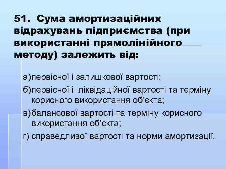 51. Сума амортизаційних відрахувань підприємства (при використанні прямолінійного методу) залежить від: а) первісної і