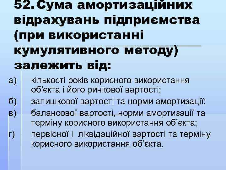 52. Сума амортизаційних відрахувань підприємства (при використанні кумулятивного методу) залежить від: а) б) в)