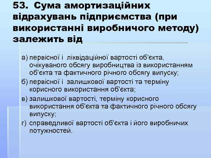 53. Сума амортизаційних відрахувань підприємства (при використанні виробничого методу) залежить від а) первісної і