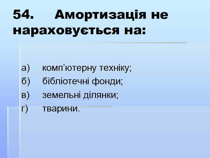 54. Амортизація не нараховується на: а) б) в) г) комп’ютерну техніку; бібліотечні фонди; земельні