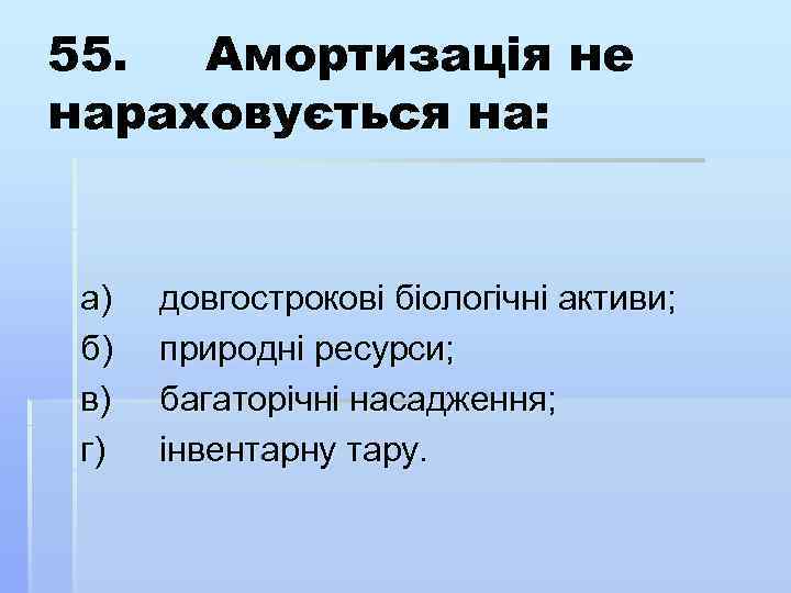 55. Амортизація не нараховується на: а) б) в) г) довгострокові біологічні активи; природні ресурси;