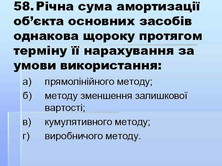 58. Річна сума амортизації об’єкта основних засобів однакова щороку протягом терміну її нарахування за