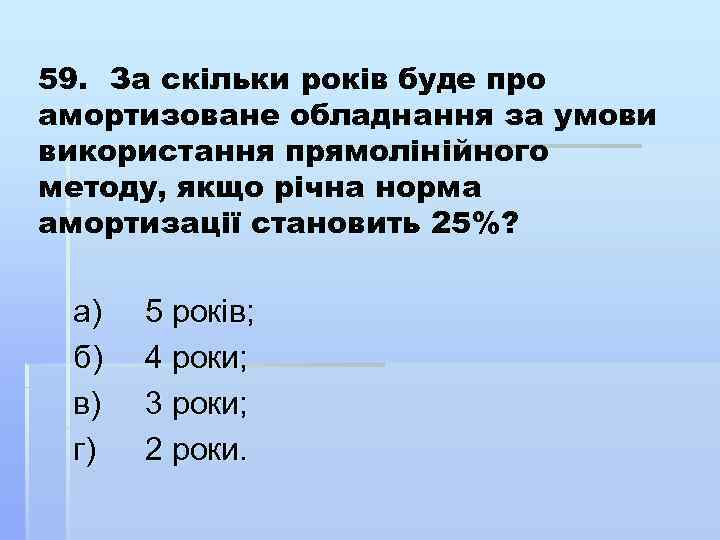 59. За скільки років буде про амортизоване обладнання за умови використання прямолінійного методу, якщо