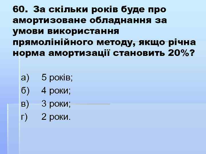 60. За скільки років буде про амортизоване обладнання за умови використання прямолінійного методу, якщо