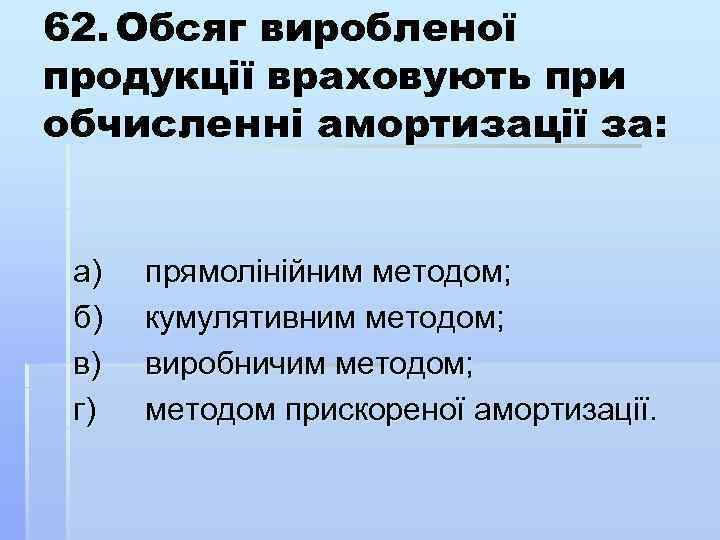 62. Обсяг виробленої продукції враховують при обчисленні амортизації за: а) б) в) г) прямолінійним