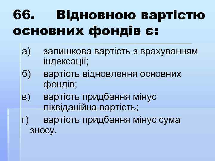 66. Відновною вартістю основних фондів є: а) залишкова вартість з врахуванням індексації; б) вартість