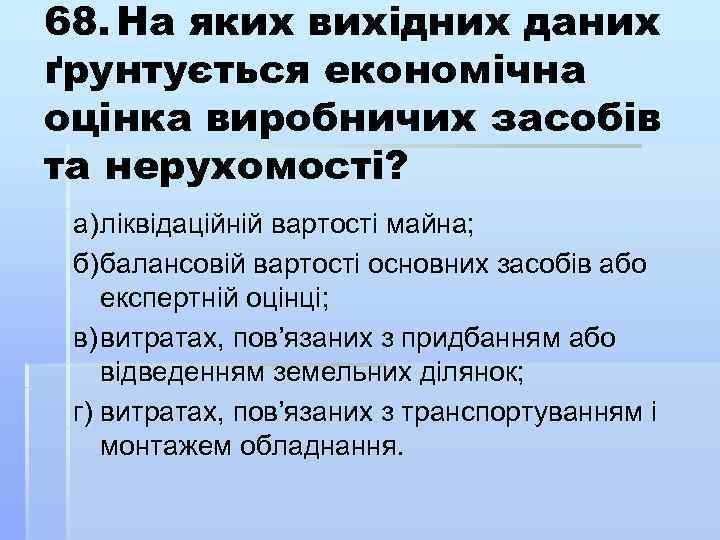 68. На яких вихідних даних ґрунтується економічна оцінка виробничих засобів та нерухомості? а) ліквідаційній