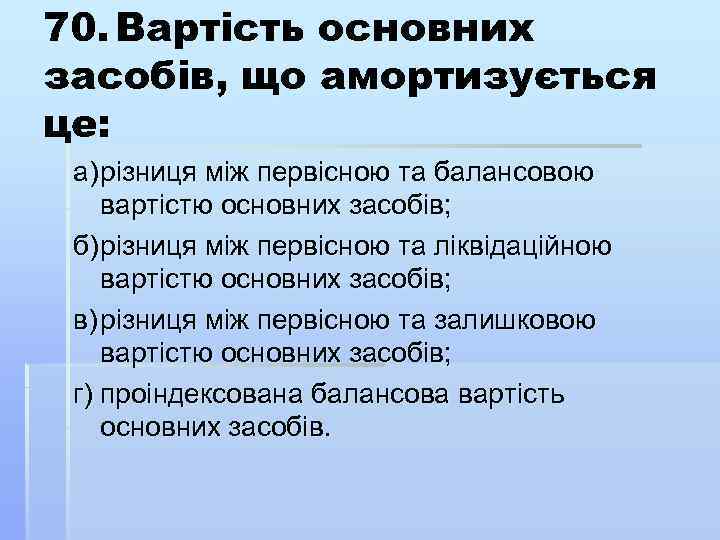 70. Вартість основних засобів, що амортизується це: а) різниця між первісною та балансовою вартістю