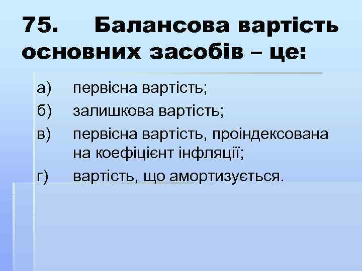 75. Балансова вартість основних засобів – це: а) б) в) г) первісна вартість; залишкова