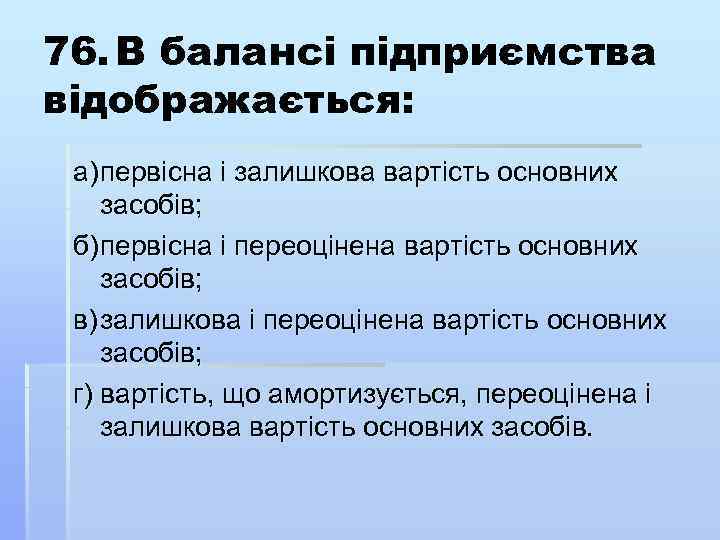 76. В балансі підприємства відображається: а) первісна і залишкова вартість основних засобів; б) первісна