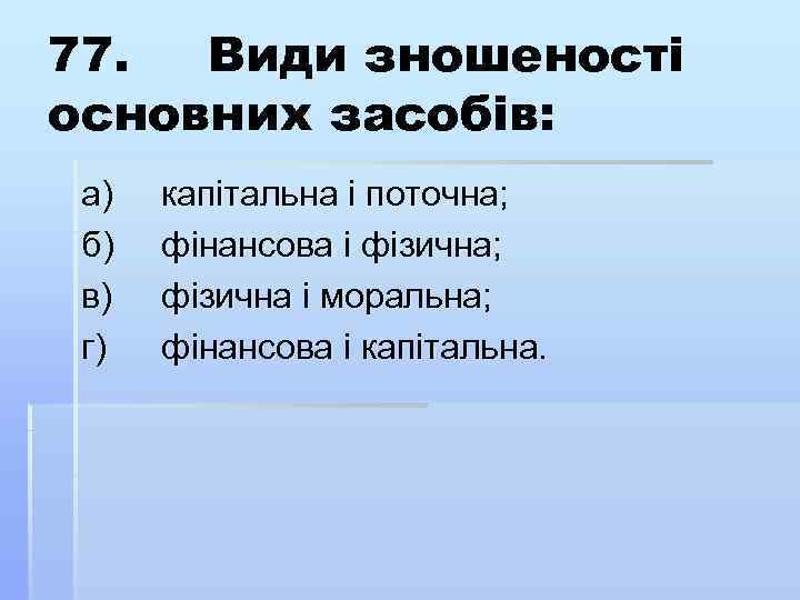 77. Види зношеності основних засобів: а) б) в) г) капітальна і поточна; фінансова і
