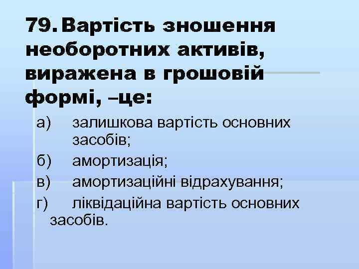 79. Вартість зношення необоротних активів, виражена в грошовій формі, –це: а) залишкова вартість основних