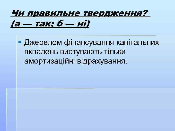 Чи правильне твердження? (а — так; б — ні) § Джерелом фінансування капітальних вкладень