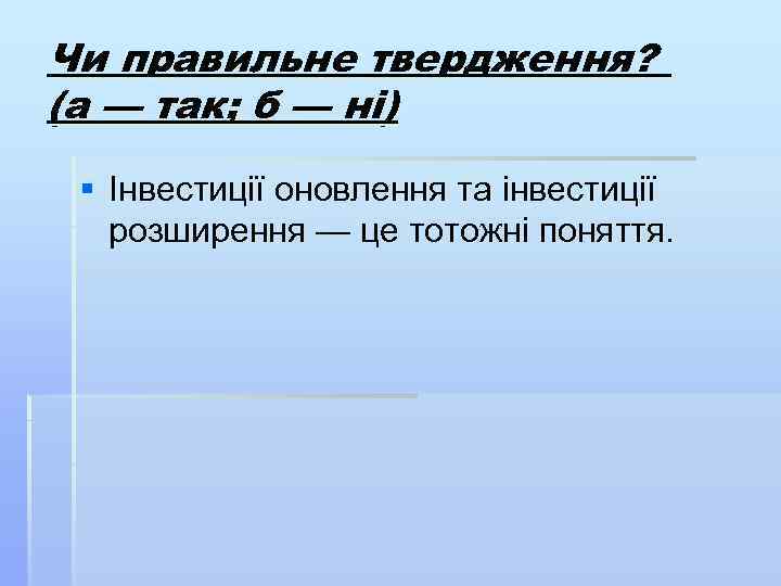 Чи правильне твердження? (а — так; б — ні) § Інвестиції оновлення та інвестиції