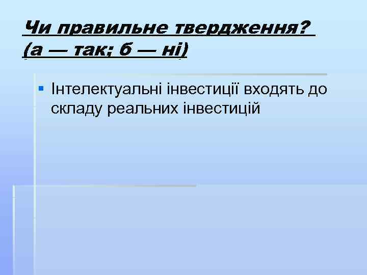 Чи правильне твердження? (а — так; б — ні) § Інтелектуальні інвестиції входять до