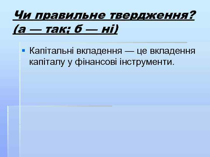Чи правильне твердження? (а — так; б — ні) § Капітальні вкладення — це