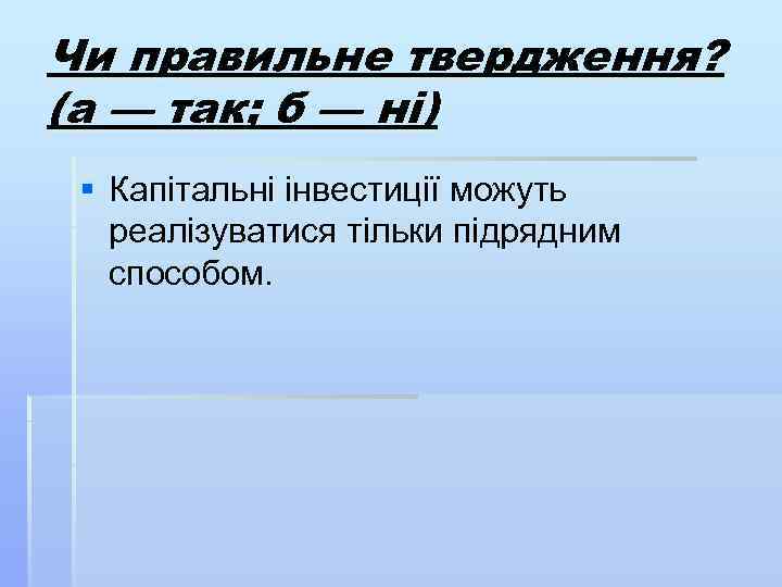 Чи правильне твердження? (а — так; б — ні) § Капітальні інвестиції можуть реалізуватися