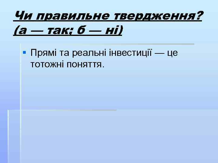 Чи правильне твердження? (а — так; б — ні) § Прямі та реальні інвестиції