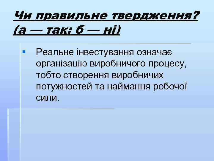 Чи правильне твердження? (а — так; б — ні) § Реальне інвестування означає організацію