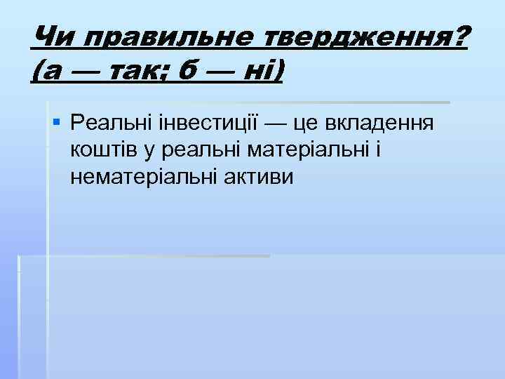 Чи правильне твердження? (а — так; б — ні) § Реальні інвестиції — це