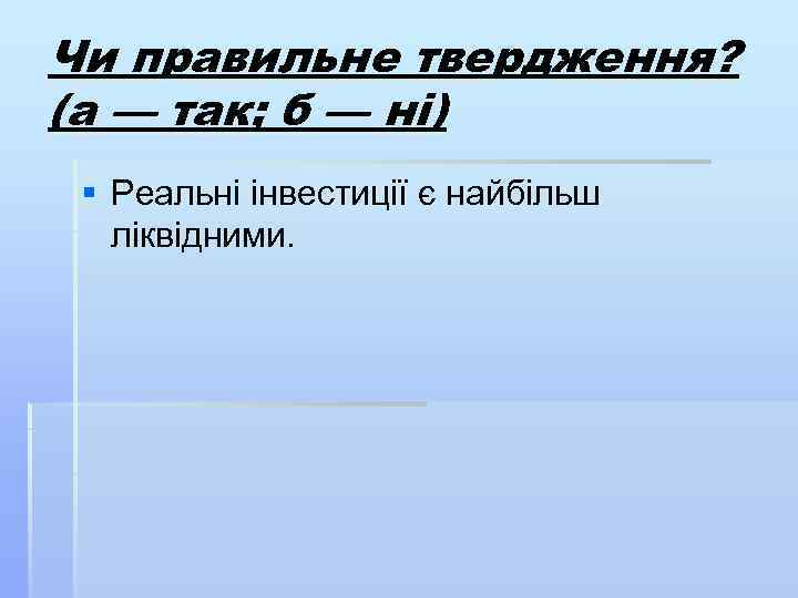 Чи правильне твердження? (а — так; б — ні) § Реальні інвестиції є найбільш