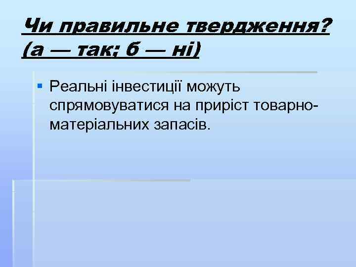 Чи правильне твердження? (а — так; б — ні) § Реальні інвестиції можуть спрямовуватися