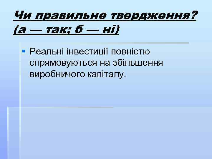 Чи правильне твердження? (а — так; б — ні) § Реальні інвестиції повністю спрямовуються