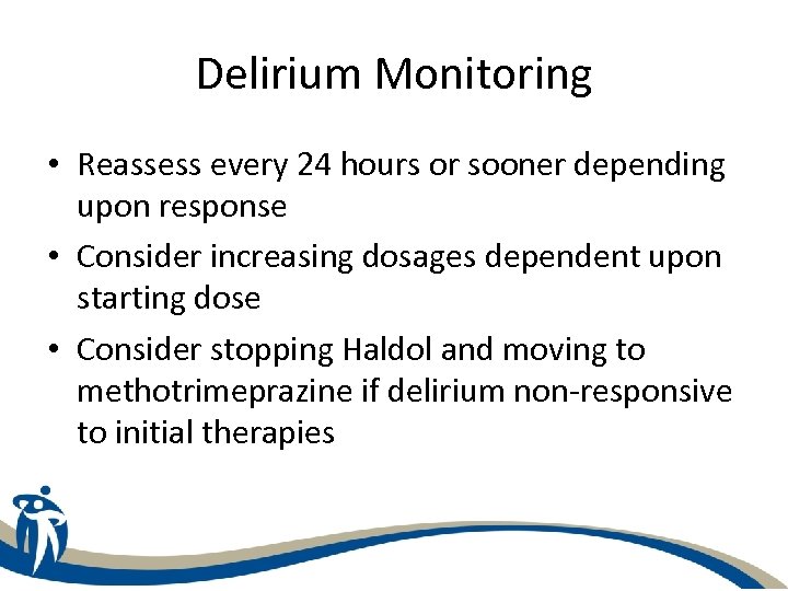 Delirium Monitoring • Reassess every 24 hours or sooner depending upon response • Consider