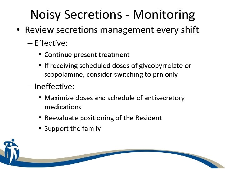 Noisy Secretions - Monitoring • Review secretions management every shift – Effective: • Continue