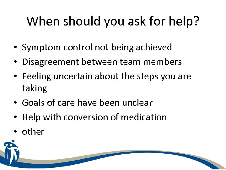 When should you ask for help? • Symptom control not being achieved • Disagreement