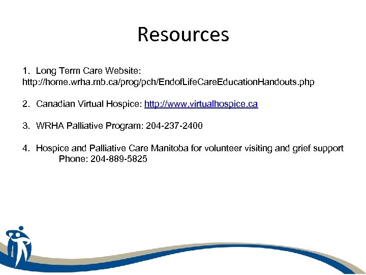 Resources 1. Long Term Care Website: http: //home. wrha. mb. ca/prog/pch/Endof. Life. Care. Education.