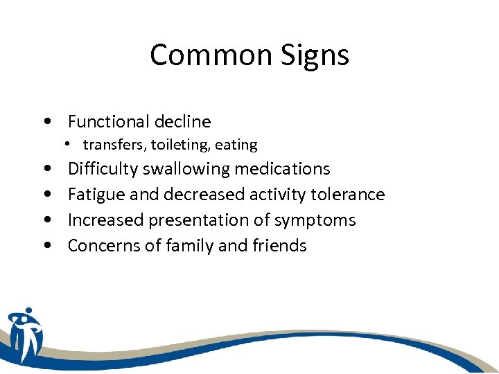 Common Signs • Functional decline • transfers, toileting, eating • • Difficulty swallowing medications