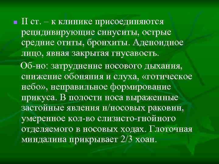 n II ст. – к клинике присоединяются рецидивирующие синуситы, острые средние отиты, бронхиты. Аденоидное