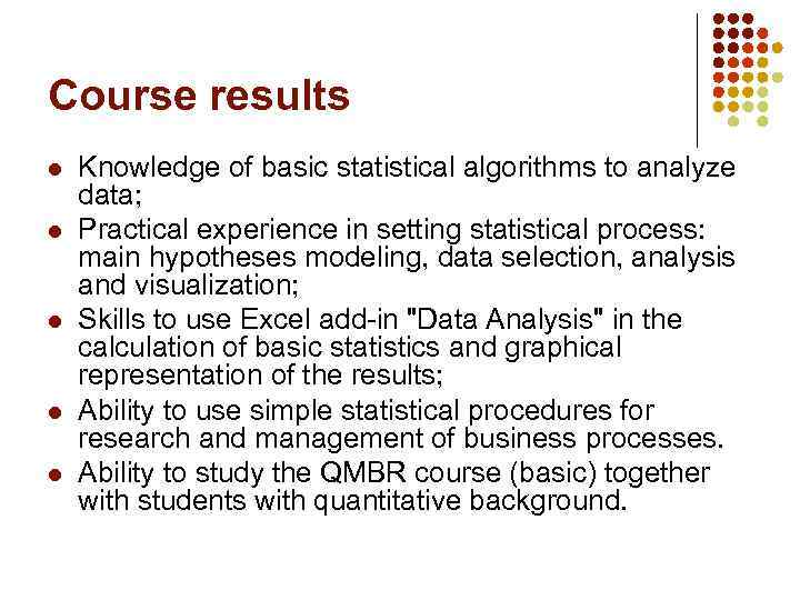 Course results l l l Knowledge of basic statistical algorithms to analyze data; Practical