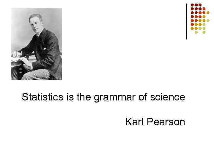 Statistics is the grammar of science Karl Pearson 