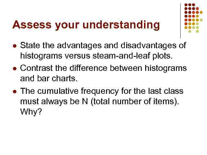 Assess your understanding l l l State the advantages and disadvantages of histograms versus