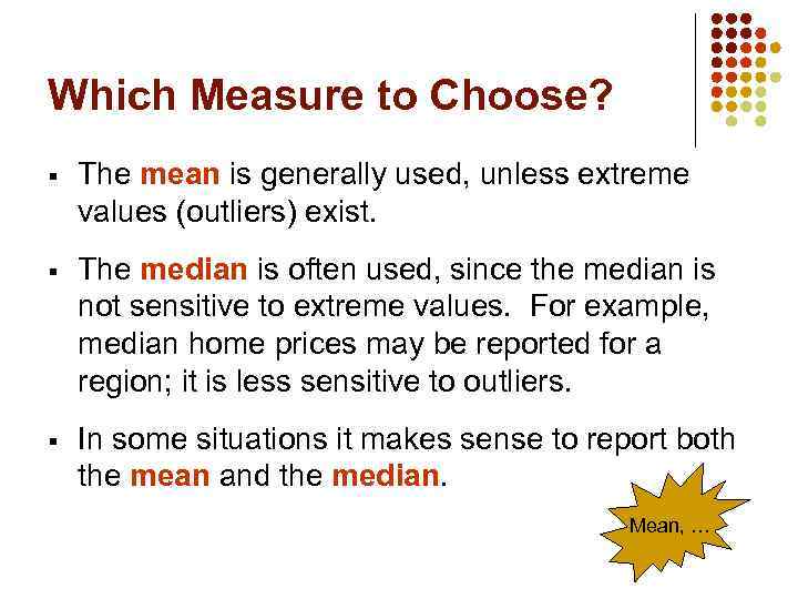 Which Measure to Choose? § The mean is generally used, unless extreme values (outliers)