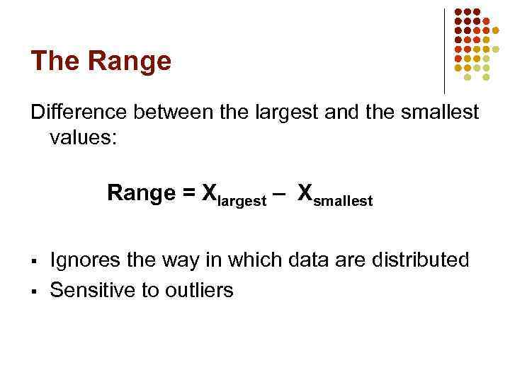 The Range Difference between the largest and the smallest values: Range = Xlargest –